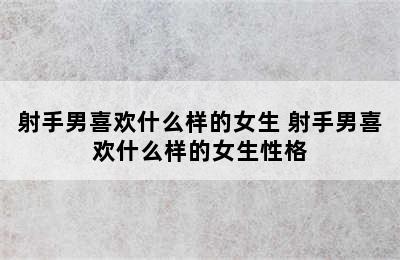 射手男喜欢什么样的女生 射手男喜欢什么样的女生性格